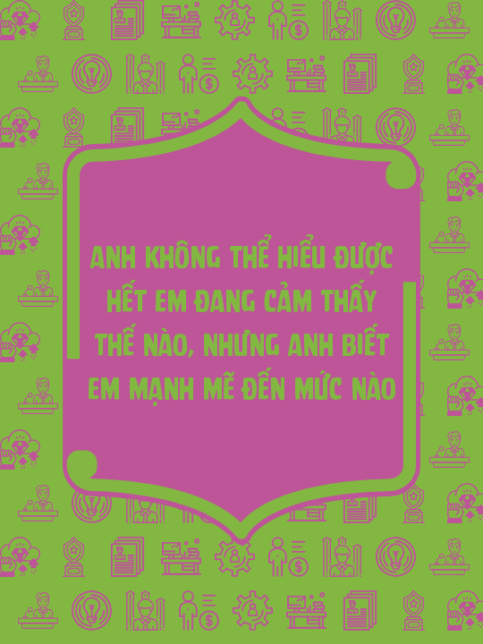 Anh không thể hiểu được hết em đang cảm thấy thế nào, nhưng anh biết em mạnh mẽ đến mức nào