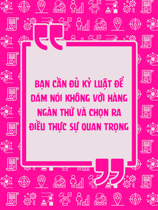 Bạn cần đủ kỷ luật để dám nói không với hàng ngàn thứ và chọn ra điều thực sự quan trọng