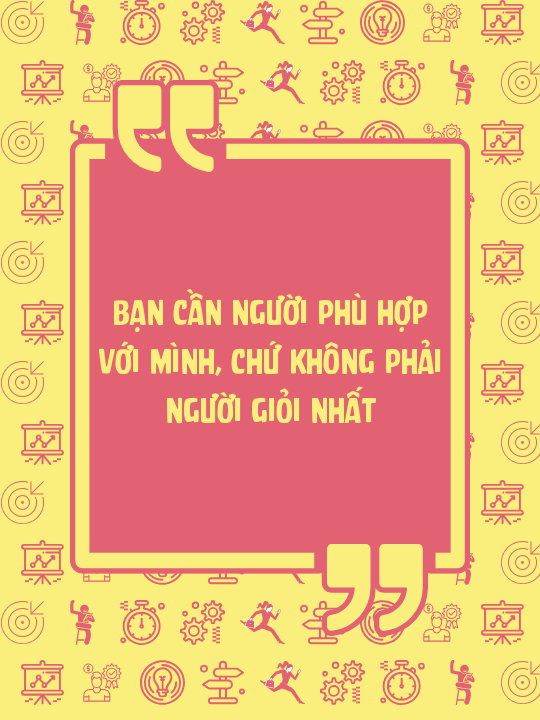 Bạn cần người phù hợp với mình, chứ không phải người giỏi nhất