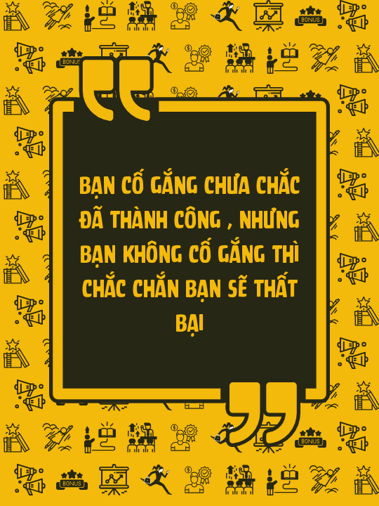 Bạn cố gắng chưa chắc đã thành công , nhưng bạn không cố gắng thì chắc chắn bạn sẽ thất bại