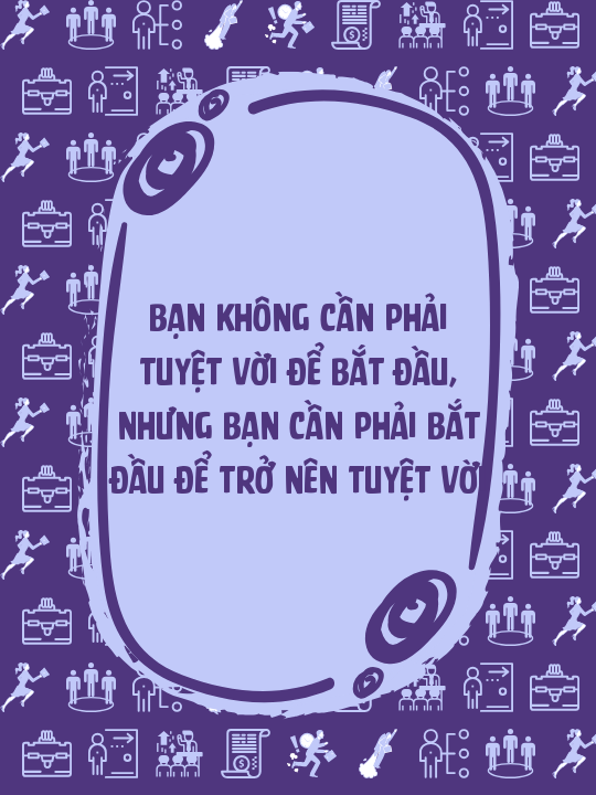 Bạn không cần phải tuyệt vời để bắt đầu, nhưng bạn cần phải bắt đầu để trở nên tuyệt vời