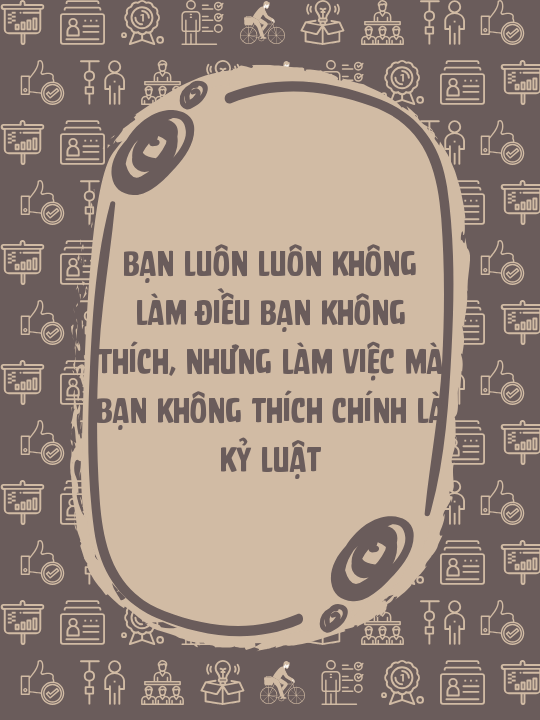 Bạn luôn luôn không làm điều bạn không thích, nhưng làm việc mà bạn không thích chính là Kỷ Luật