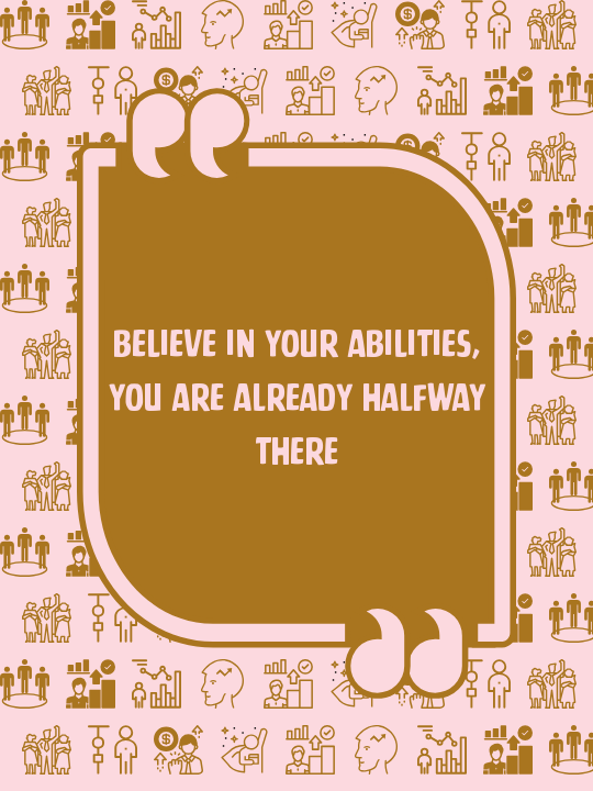 Believe in your abilities, you are already halfway there