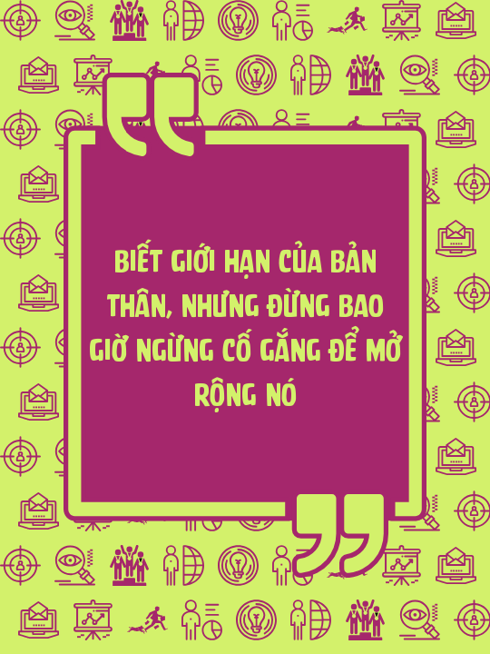 Biết giới hạn của bản thân, nhưng đừng bao giờ ngừng cố gắng để mở rộng nó