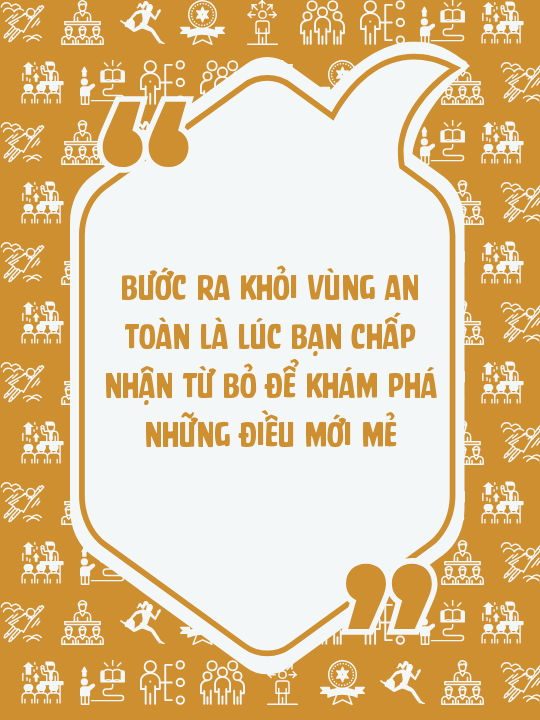Bước ra khỏi vùng an toàn là lúc bạn chấp nhận từ bỏ để khám phá những điều mới mẻ