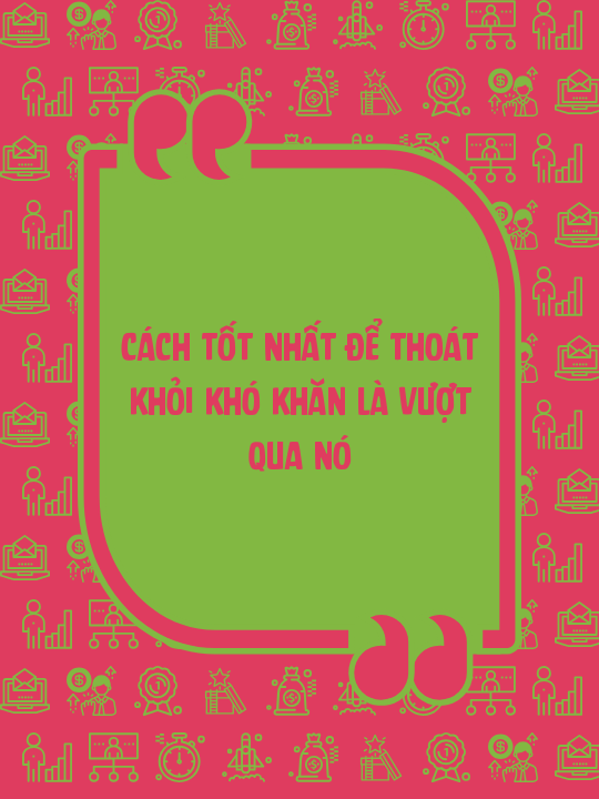 Cách tốt nhất để thoát khỏi khó khăn là vượt qua nó
