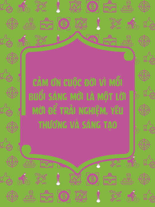 Cảm ơn cuộc đời vì mỗi buổi sáng mới là một lời mời để trải nghiệm, yêu thương và sáng tạo