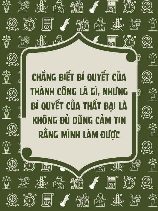 Chẳng biết bí quyết của thành công là gì, nhưng bí quyết của thất bại là không đủ dũng cảm tin rằng mình làm được