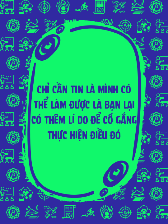 Chỉ cần tin là mình có thể làm được là bạn lại có thêm lí do để cố gắng thực hiện điều đó