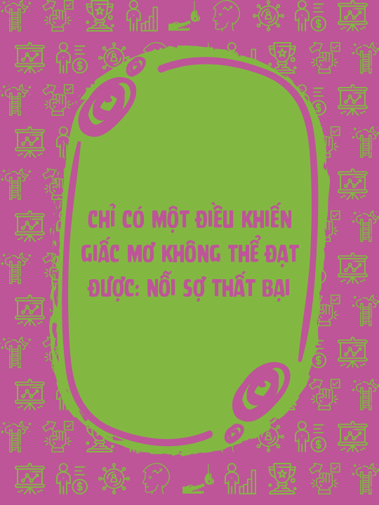 Chỉ có một điều khiến giấc mơ không thể đạt được: nỗi sợ thất bại