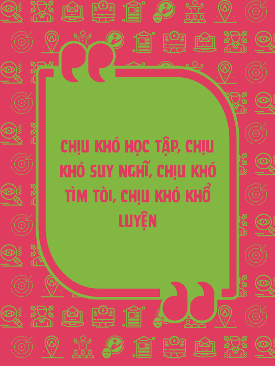 Chịu khó học tập, chịu khó suy nghĩ, chịu khó tìm tòi, chịu khó khổ luyện