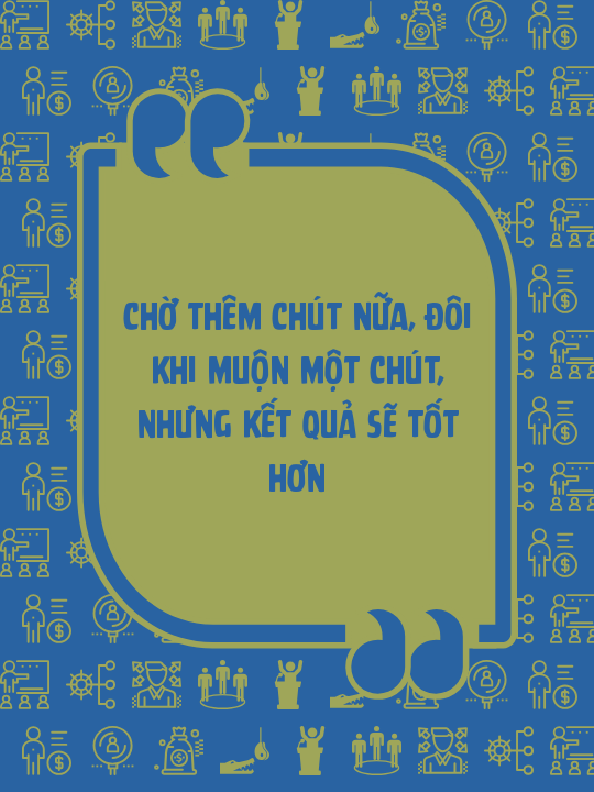 Chờ thêm chút nữa, đôi khi muộn một chút, nhưng kết quả sẽ tốt hơn
