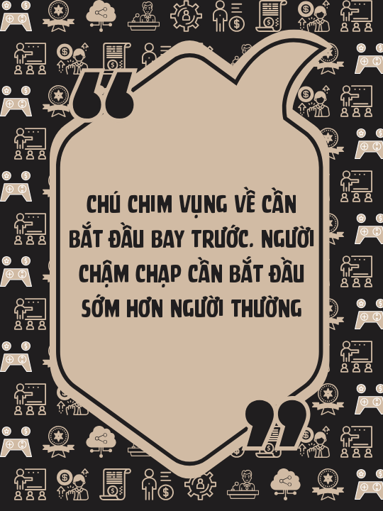 Chú chim vụng về cần bắt đầu bay trước. Người chậm chạp cần bắt đầu sớm hơn người thường