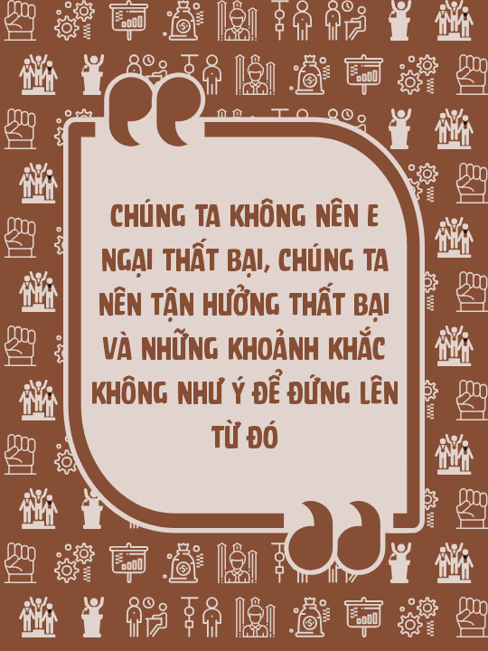 Chúng ta không nên e ngại thất bại, chúng ta nên tận hưởng thất bại và những khoảnh khắc không như ý để đứng lên từ đó