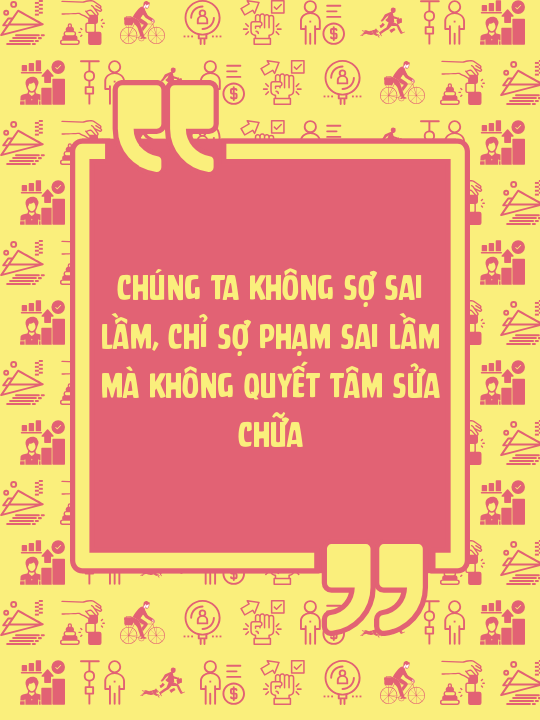 Chúng ta không sợ sai lầm, chỉ sợ phạm sai lầm mà không quyết tâm sửa chữa