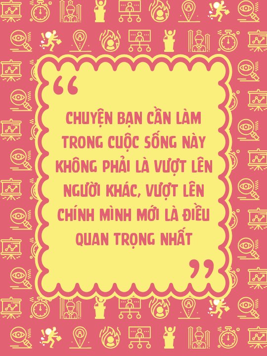 Chuyện bạn cần làm trong cuộc sống này không phải là vượt lên người khác, vượt lên chính mình mới là điều quan trọng nhất
