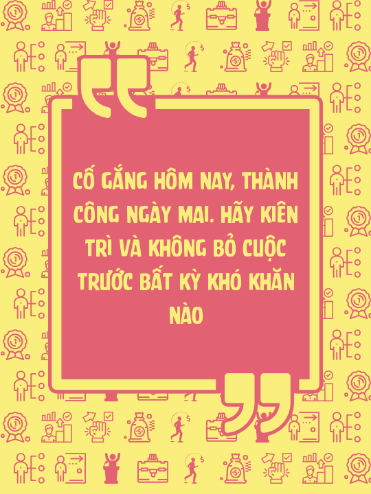 Cố gắng hôm nay, thành công ngày mai. Hãy kiên trì và không bỏ cuộc trước bất kỳ khó khăn nào