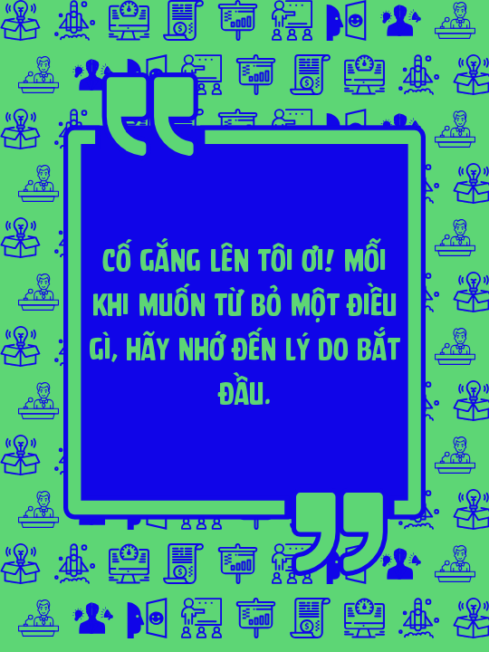 Cố gắng lên tôi ơi! Mỗi khi muốn từ bỏ một điều gì, hãy nhớ đến lý do bắt đầu.
