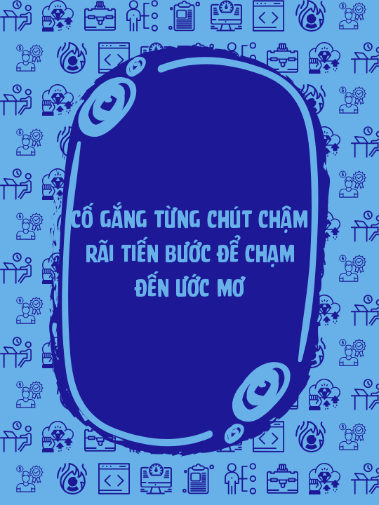 Cố gắng từng chút chậm rãi tiến bước để chạm đến ước mơ