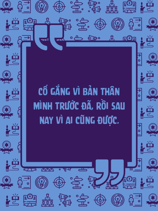 Cố gắng vì bản thân mình trước đã, rồi sau nay vì ai cũng được.