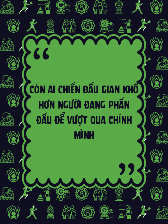 Còn ai chiến đấu gian khổ hơn người đang phấn đấu để vượt qua chính mình