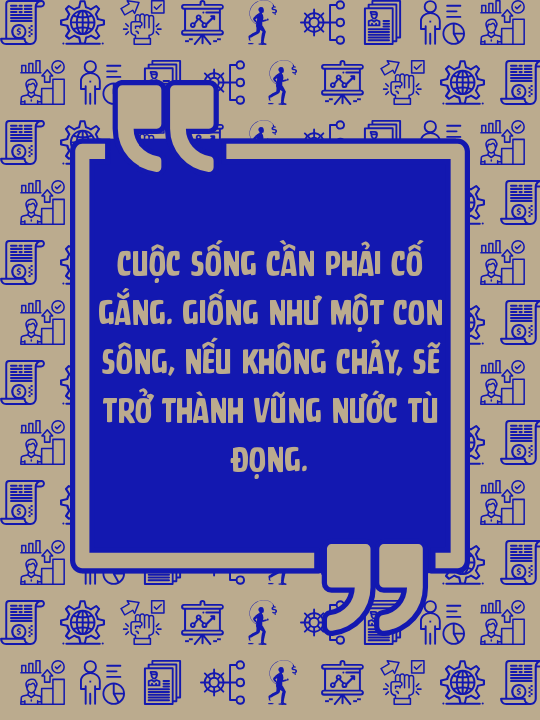 Cuộc sống cần phải cố gắng. Giống như một con sông, nếu không chảy, sẽ trở thành vũng nước tù đọng.