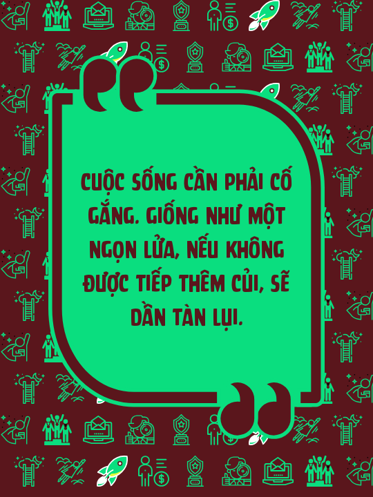 Cuộc sống cần phải cố gắng. Giống như một ngọn lửa, nếu không được tiếp thêm củi, sẽ dần tàn lụi.