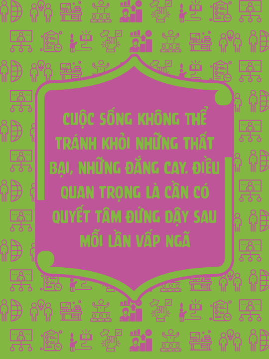Cuộc sống không thể tránh khỏi những thất bại, những đắng cay. Điều quan trọng là cần có quyết tâm đứng dậy sau mỗi lần vấp ngã
