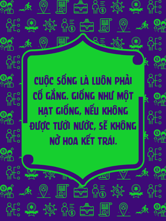 Cuộc sống là luôn phải cố gắng. Giống như một hạt giống, nếu không được tưới nước, sẽ không nở hoa kết trái.