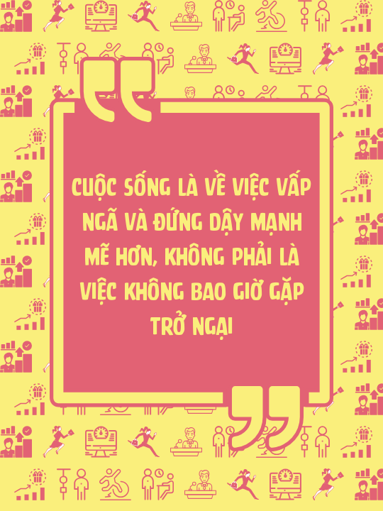 Cuộc sống là về việc vấp ngã và đứng dậy mạnh mẽ hơn, không phải là việc không bao giờ gặp trở ngại