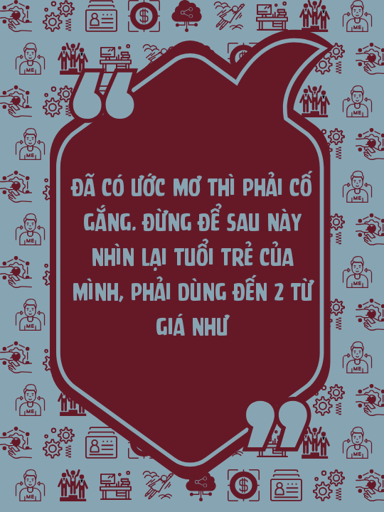 Đã có ước mơ thì phải cố gắng. Đừng để sau này nhìn lại tuổi trẻ của mình, phải dùng đến 2 từ Giá như