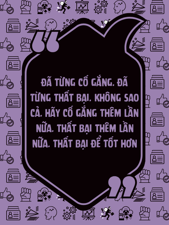 Đã từng cố gắng. Đã từng thất bại. Không sao cả. Hãy cố gắng thêm lần nữa. Thất bại thêm lần nữa. Thất bại để tốt hơn