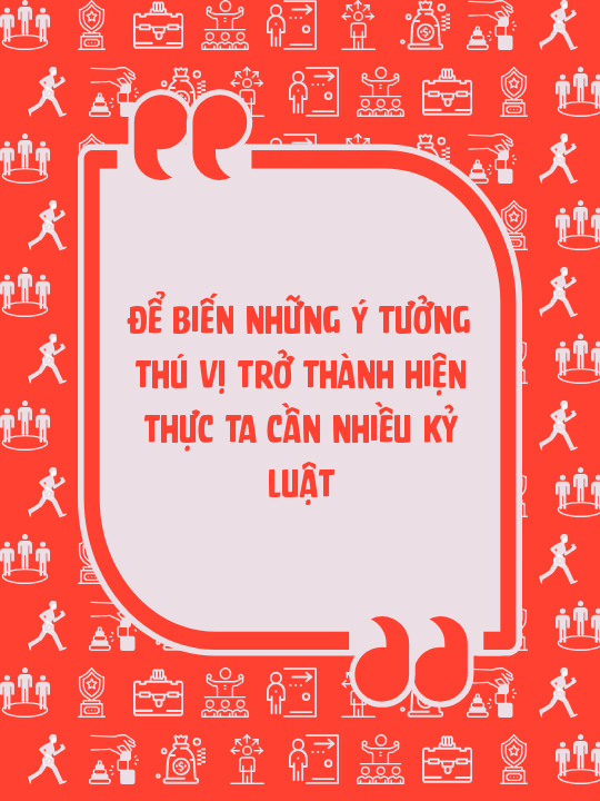Để biến những ý tưởng thú vị trở thành hiện thực ta cần nhiều kỷ luật