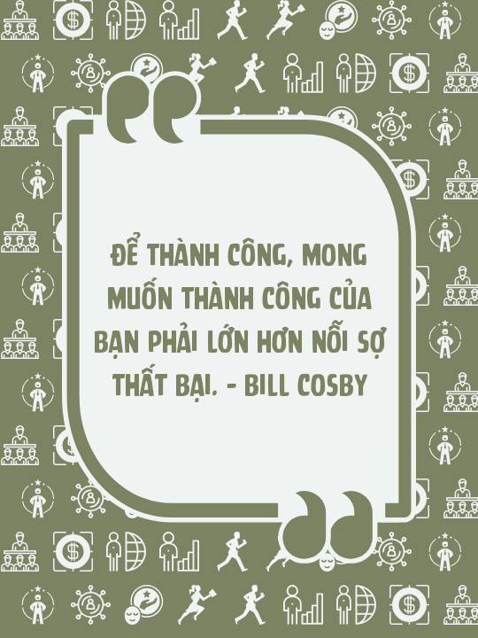 Để thành công, mong muốn thành công của bạn phải lớn hơn nỗi sợ thất bại. – Bill Cosby