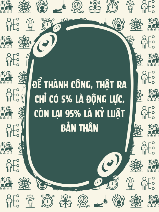 Để thành công, thật ra chỉ có 5% là động lực, còn lại 95% là kỷ luật bản thân