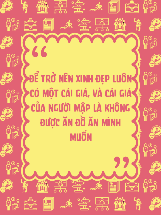 Để trở nên xinh đẹp luôn có một cái giá, và cái giá của người mập là không được ăn đồ ăn mình muốn