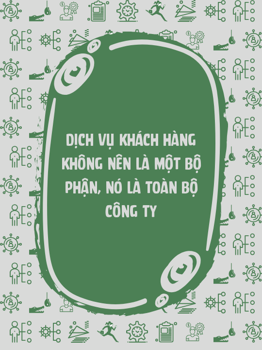 Dịch vụ khách hàng không nên là một bộ phận, nó là toàn bộ công ty
