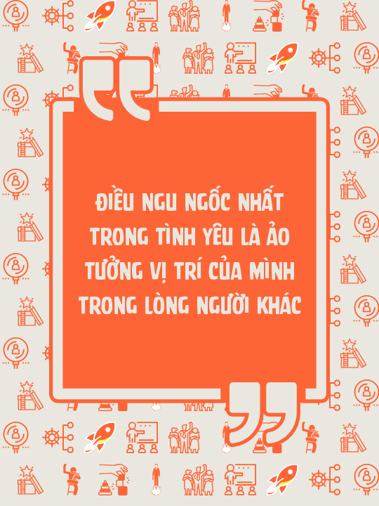Điều ngu ngốc nhất trong tình yêu là ảo tưởng vị trí của mình trong lòng người khác