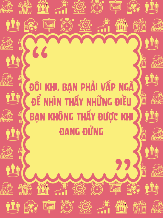 Đôi khi, bạn phải vấp ngã để nhìn thấy những điều bạn không thấy được khi đang đứng