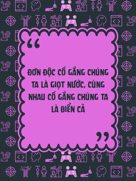 Đơn độc cố gắng chúng ta là giọt nước, cùng nhau cố gắng chúng ta là biển cả