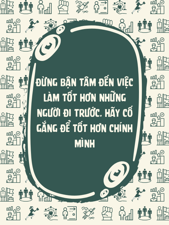 Đừng bận tâm đến việc làm tốt hơn những người đi trước. Hãy cố gắng để tốt hơn chính mình