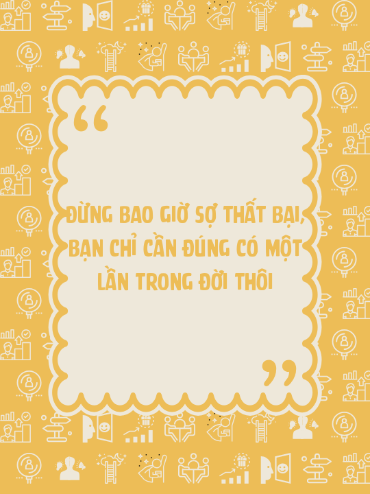 Đừng bao giờ sợ thất bại, bạn chỉ cần đúng có một lần trong đời thôi