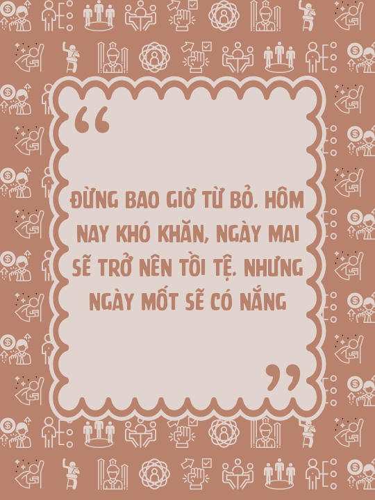 Đừng bao giờ từ bỏ. Hôm nay khó khăn, ngày mai sẽ trở nên tồi tệ. Nhưng ngày mốt sẽ có nắng