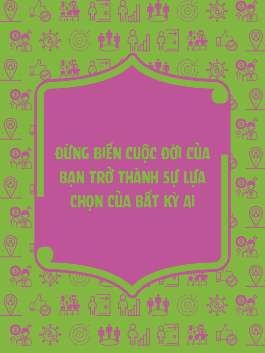 Đừng biến cuộc đời của bạn trở thành sự lựa chọn của bất kỳ ai