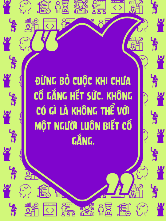 Đừng bỏ cuộc khi chưa cố gắng hết sức. Không có gì là không thể với một người luôn biết cố gắng.