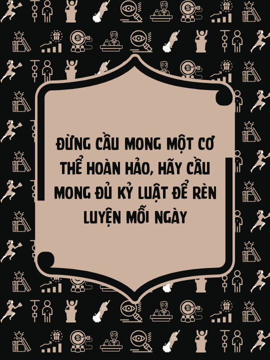 Đừng cầu mong một cơ thể hoàn hảo, hãy cầu mong đủ kỷ luật để rèn luyện mỗi ngày