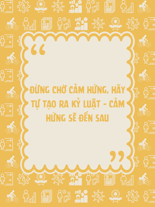 Đừng chờ cảm hứng, hãy tự tạo ra kỷ luật – cảm hứng sẽ đến sau
