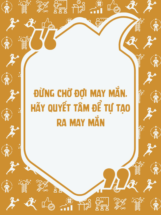 Đừng chờ đợi may mắn. Hãy quyết tâm để tự tạo ra may mắn