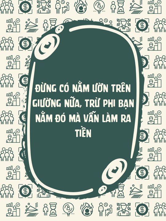 Đừng có nằm ườn trên giường nữa, trừ phi bạn nằm đó mà vẫn làm ra tiền