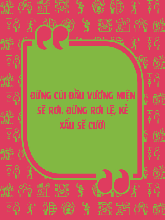 Đừng cúi đầu vương miện sẽ rơi. Đừng rơi lệ, kẻ xấu sẽ cười